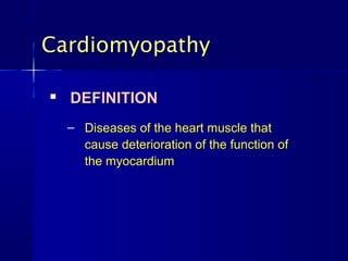 CardiomyopathyCardiomyopathy

DEFINITIONDEFINITION
– Diseases of the heart muscle thatDiseases of the heart muscle that
cause deterioration of the function ofcause deterioration of the function of
the myocardiumthe myocardium
 