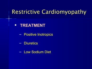 Restrictive CardiomyopathyRestrictive Cardiomyopathy

TREATMENTTREATMENT
– Positive InotropicsPositive Inotropics
– DiureticsDiuretics
– Low Sodium DietLow Sodium Diet
 