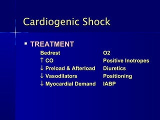 
TREATMENTTREATMENT
BedrestBedrest O2O2
↑↑ COCO Positive InotropesPositive Inotropes
↓↓ Preload & AfterloadPreload & Afterload DiureticsDiuretics
↓↓ VasodilatorsVasodilators PositioningPositioning
↓↓ Myocardial DemandMyocardial Demand IABPIABP
Cardiogenic ShockCardiogenic Shock
 