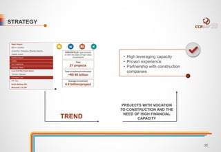 STRATEGY 
TREND 
• High leveraging capacity 
• Proven experience 
• Partnership with construction 
companies 
PROJECTS WITH VOCATION 
TO CONSTRUCTION AND THE 
NEED OF HIGH FINANCIAL 
CAPACITY 
30 
 