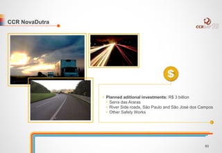 CCR NovaDutra 
• Planned aditional investments: R$ 3 billion 
• Serra das Araras 
• River Side roads, São Paulo and São José dos Campos 
• Other Safety Works 
80 
 
