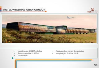 HOTEL WYNDHAM GRAN CONDOR
• Investimento: US$17 milhões
• Área construída 17.260m²
• 147 quartos
• Restaurante e centro de negócios
• Inauguração: final de 2015
126
 