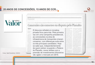 20 ANOS DE CONCESSÕES, 15 ANOS DE CCR...
Fonte: Valor Econômico 10/2014
16
 