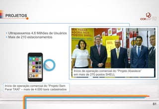 PROJETOS
• Ultrapassamos 4,6 Milhões de Usuários
• Mais de 210 estacionamentos
Início de operação comercial do “Projeto Sem
Parar TAXI” – mais de 4.000 taxis cadastrados
Início de operação comercial do “Projeto Abastece”
em mais de 270 postos SHELL
61
 