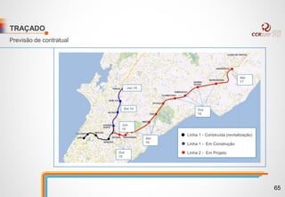 TRAÇADO
15
jan
13
jun
15
set
Jan 15
Jun
14
Set 14
Abr
17
Out
16
Abr
16
Out
15
Linha 1 - Construída (revitalização)
Linha 1 - Em Construção
Linha 2 - Em Projeto
Previsão de contratual
65
 
