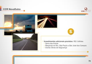 CCR NovaDutra
• Investimentos adicionais previstos: R$ 3 bilhões
• Serra das Araras
• Marginais do Rio, São Paulo e São José dos Campos
• Outras Obras de Segurança
79
 