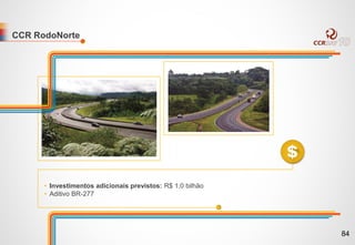 CCR RodoNorte
• Investimentos adicionais previstos: R$ 1,0 bilhão
• Aditivo BR-277
84
 