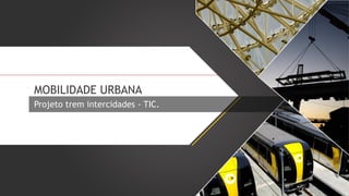 MOBILIDADE URBANA
Projeto trem intercidades - TIC.

 