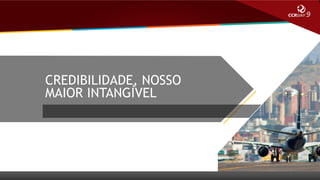 CREDIBILIDADE, NOSSO
MAIOR INTANGÍVEL

 