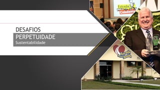 DESAFIOS
PERPETUIDADE
Sustentabilidade

 