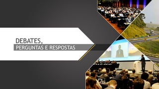 DEBATES,
PERGUNTAS E RESPOSTAS

 