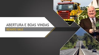 ABERTURA E BOAS VINDAS
RENATO VALE

 