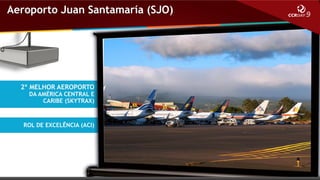 Aeroporto Juan Santamaría (SJO)

2º MELHOR AEROPORTO

DA AMÉRICA CENTRAL E
CARIBE (SKYTRAX)

ROL DE EXCELÊNCIA (ACI)

 