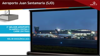 Aeroporto Juan Santamaría (SJO)

2º MELHOR AEROPORTO

DA AMÉRICA CENTRAL E
CARIBE (SKYTRAX)

ROL DE EXCELÊNCIA (ACI)

 