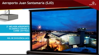 Aeroporto Juan Santamaría (SJO)

2º MELHOR AEROPORTO

DA AMERICA CENTRAL E
CARIBE (SKYTRAX)

ROL DE EXCELÊNCIA (ACI)

 
