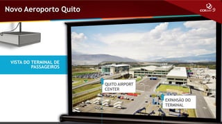 Novo Aeroporto Quito

VISTA DO TERMINAL DE
PASSAGEIROS

QUITO AIRPORT
CENTER

EXPANSÃO DO
TERMINAL

 