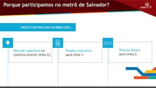 Porque participamos no metrô de Salvador?

//RISCO CONTROLADO DA OBRA CIVIL:

Obra de superfície no
canteiro central (linha 2);

Projeto executivo
para linha 1;

Projeto básico
para linha 2.

 