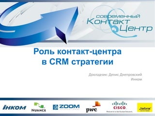 Роль контакт-центра
  в CRM стратегии
           Докладчик: Денис Днепровский
                                 Инком
 