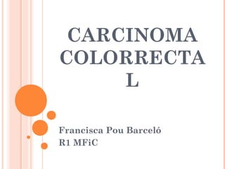 CARCINOMA
COLORRECTA
L
Francisca Pou Barceló
R1 MFiC
 