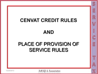CENVAT CREDIT RULES
AND

PLACE OF PROVISION OF
SERVICE RULES

12/20/2013

1

 