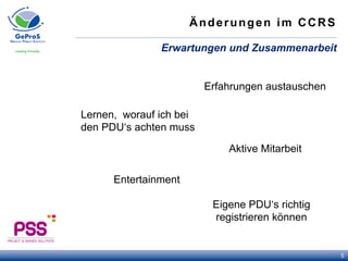 Änderungen im CCRS
Erwartungen und Zusammenarbeit
5
Lernen, worauf ich bei
den PDU‘s achten muss
Aktive Mitarbeit
Entertainment
Erfahrungen austauschen
Eigene PDU‘s richtig
registrieren können
 