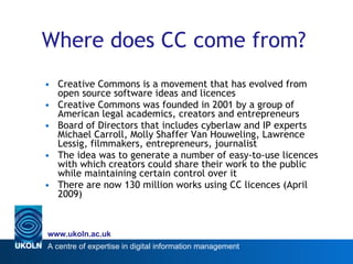 Where does CC come from? <ul><li>Creative Commons is a movement that has evolved from open source software ideas and licen...