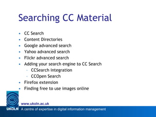 Searching CC Material CC Search Content Directories Google advanced search Yahoo advanced search Flickr advanced search Adding your search engine to CC Search CCSearch integration CCOpen Search Firefox extension Finding free to use images online 