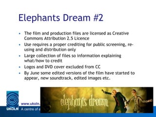 Elephants Dream #2 <ul><li>The film and production files are licensed as Creative Commons Attribution 2.5 Licence </li></u...