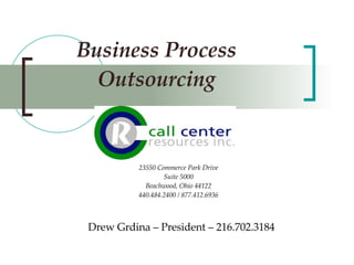 Business Process Outsourcing Drew Grdina – President – 216.702.3184 23550 Commerce Park Drive Suite 5000 Beachwood, Ohio 44122 440.484.2400 / 877.412.6936 
