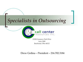 Specialists in Outsourcing Drew Grdina – President – 216.702.3184 23550 Commerce Park Drive Suite 5000 Beachwood, Ohio 44122 