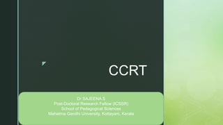 z
CCRT
Dr SAJEENA S
Post-Doctoral Research Fellow (ICSSR)
School of Pedagogical Sciences
Mahatma Gandhi University, Kottayam, Kerala
 