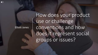 How does your product
use or challenge
conventions and how
does it represent social
groups or issues?
Elliott Jones
 