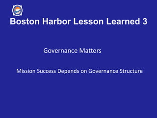 Boston Harbor Lesson Learned 3
Governance Matters
Mission Success Depends on Governance Structure
 