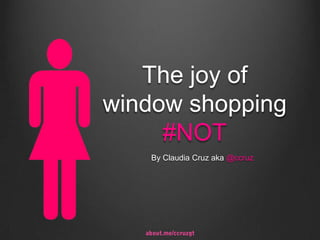 The joy of
window shopping
     #NOT
   By Claudia Cruz aka @ccruz
 