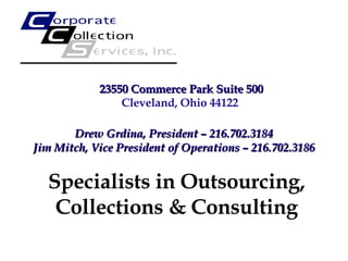 23550 Commerce Park Suite 500 Cleveland, Ohio 44122 Drew Grdina, President – 216.702.3184 Jim Mitch, Vice President of Operations – 216.702.3186 Specialists in Outsourcing, Collections & Consulting 