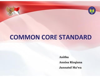 COMMON CORE STANDARD
Anitha
Annisa Rizqiana
Jannatul Ma’wa
 
