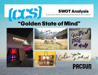 SWOT Analysis
         by Tara Jaicks, Rachel Stolzenburg, Michael Foley & James Cabrera




“Golden State of Mind”
 