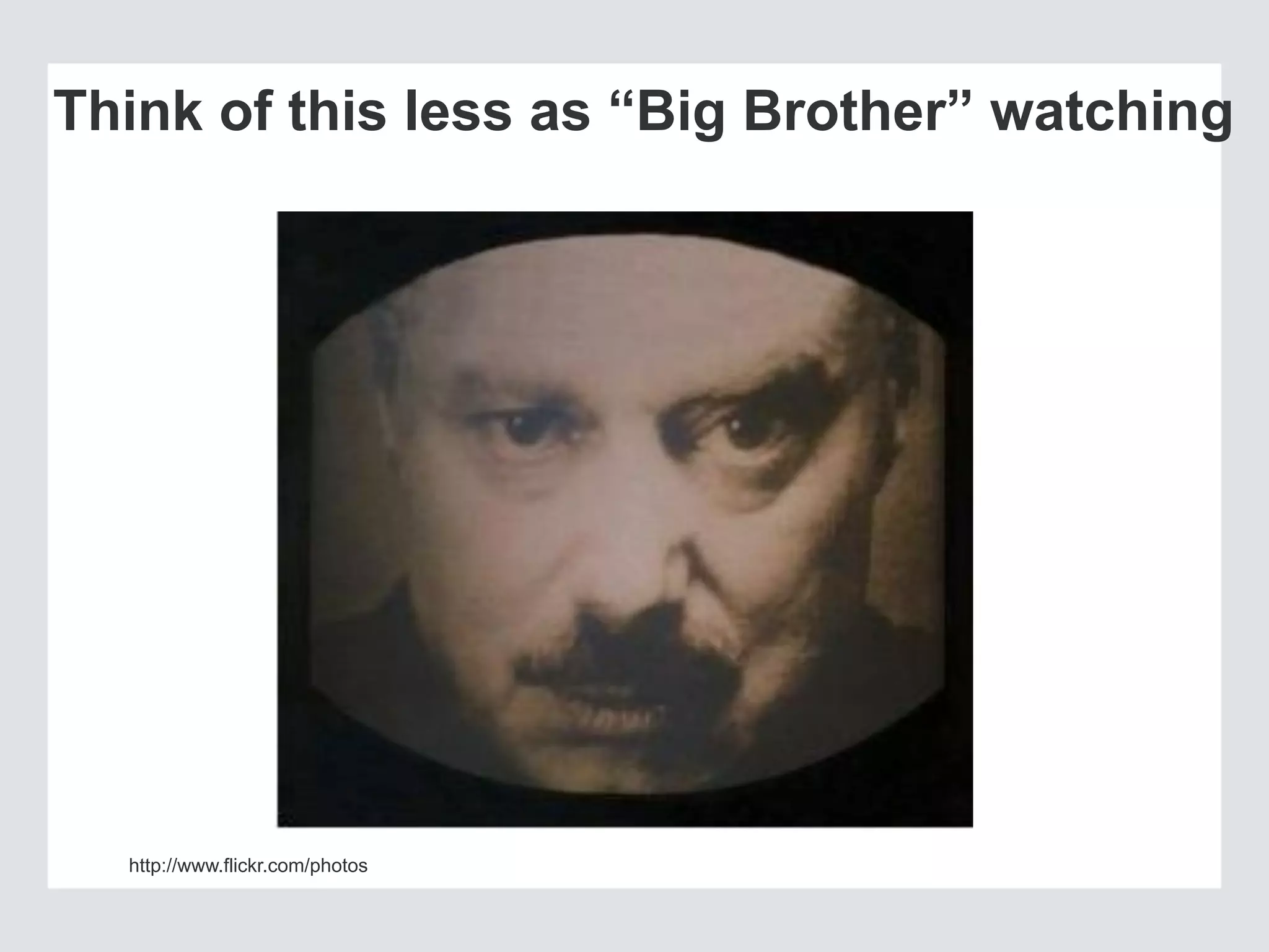 Think of this less as “Big Brother” watching
http://www.flickr.com/photos
 