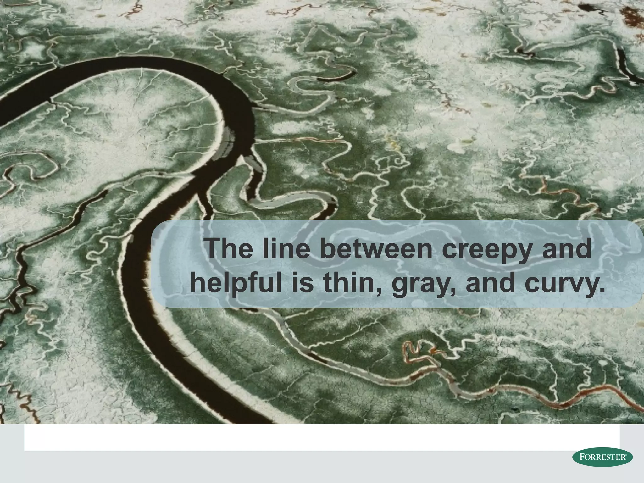 The line between creepy and
helpful is thin, gray, and curvy.
 