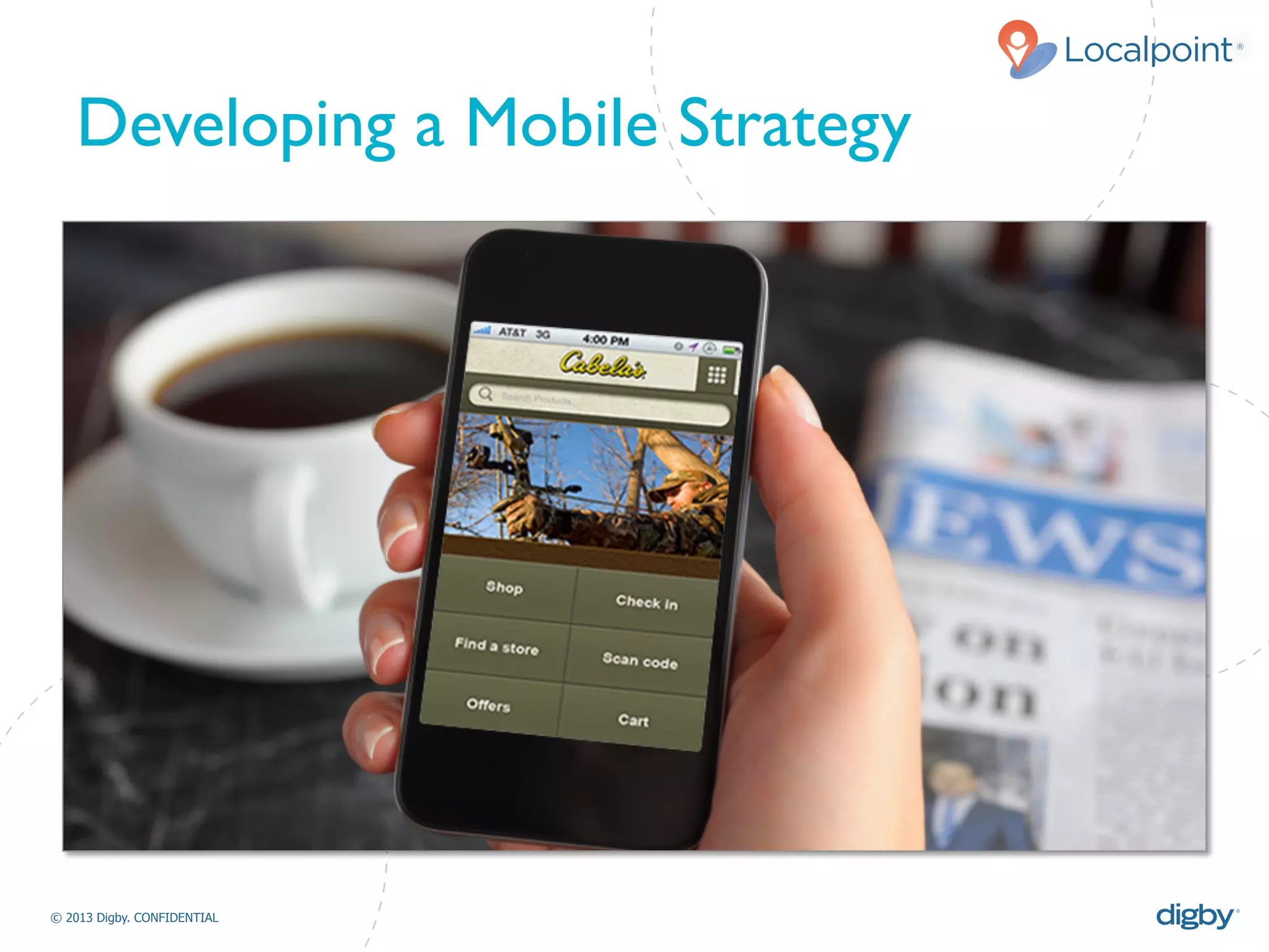 Localpoint®
© 2013 Digby. CONFIDENTIAL	
  
Developing a Mobile Strategy	

 