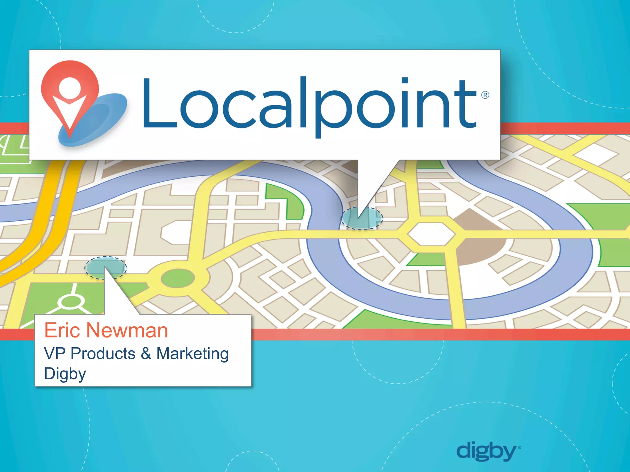 Localpoint®
© 2013 Digby. CONFIDENTIAL	
  
Eric Newman
VP Products & Marketing
Digby
 
