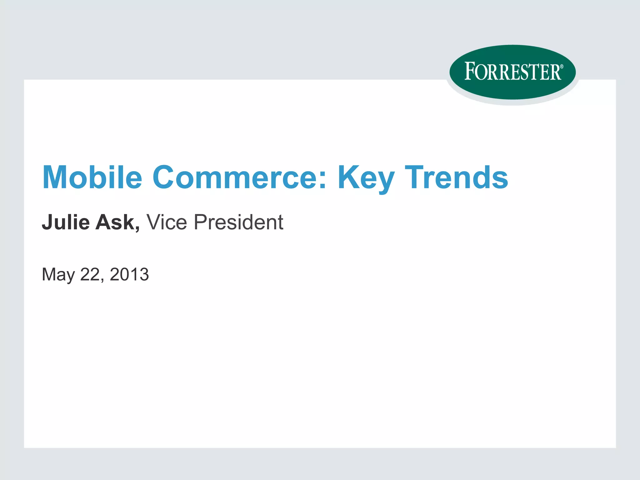 Mobile Commerce: Key Trends
Julie Ask, Vice President
May 22, 2013
 