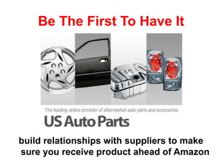 Be The First To Have It
build relationships with suppliers to make
sure you receive product ahead of Amazon
 