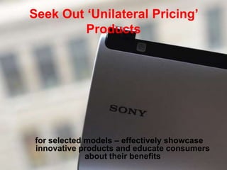 Seek Out „Unilateral Pricing‟
Products
for selected models – effectively showcase
innovative products and educate consumers
about their benefits
 