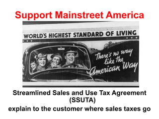Streamlined Sales and Use Tax Agreement
(SSUTA)
explain to the customer where sales taxes go
Support Mainstreet America
 