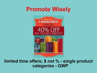 Promote Wisely
limited time offers; $ not % - single product
categories - GWP
 