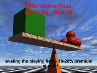 Offer Online Price
Matching…Sort Of
leveling the playing field - 10-20% premium
at most
 
