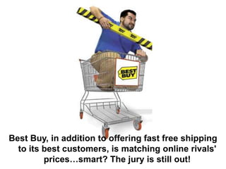 Best Buy, in addition to offering fast free shipping
to its best customers, is matching online rivals'
prices…smart? The jury is still out!
 