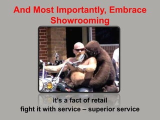 And Most Importantly, Embrace
Showrooming
it‟s a fact of retail
fight it with service – superior service
 