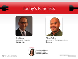 #CCSeries13
Today’s Panelists
Jim Dion
Founder & President
Dionco, Inc.
Alicia Fiorletta
Associate Editor
Retail TouchPoints
MODERATOR
Allan Pulga
Manager of Communications
iQmetrix
 